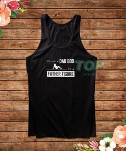 Its Not A Dad Bod Its A Father Figure Tank Top