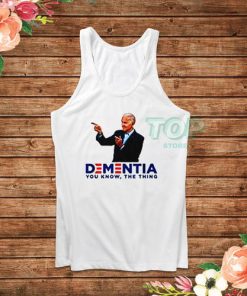 Joe Biden Dementia You Know The Thing Tank Top