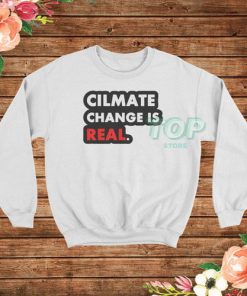 Climate Change Is Real Sweatshirt