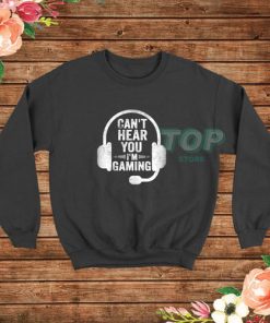 Can't Hear You I'm Gaming Sweatshirt