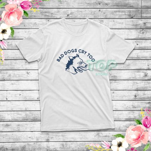 Bad-Dogs-Cry-Too-T-Shirt