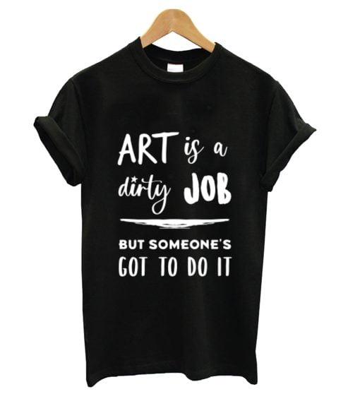 Art is a Dirty Job T-Shirt