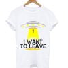 I Want To Leave T-Shirt