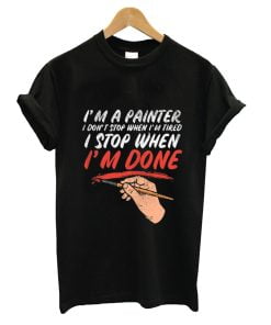 I'm A Painter I Don't Stop When I'm Tired I Stop When I'm Done T-Shirt