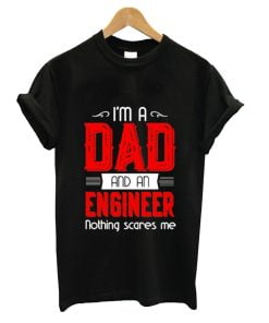 I’m a Dad and a engineer nothing scares me shirt