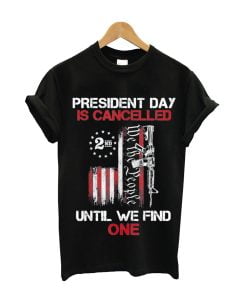 We The People President Day Is Canceled Until We Find One T-Shirt