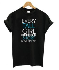 Every Tall Girl Needs a Short Best Friend T shirt