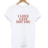 I Love Cats not You T-Shirt