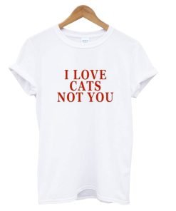 I Love Cats not You T-Shirt