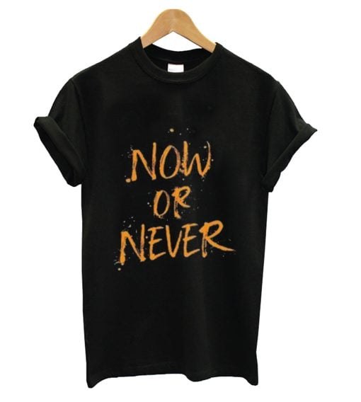 Now Or Never T Shirt