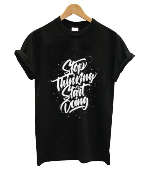 Stop Thinking T Shirt