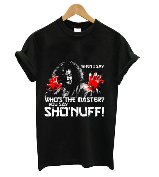 WHEN I SAY SHO NUFF T-shirt